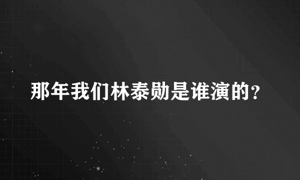 那年我们林泰勋是谁演的?