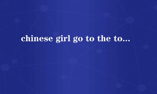 chinese girl go to the toilet