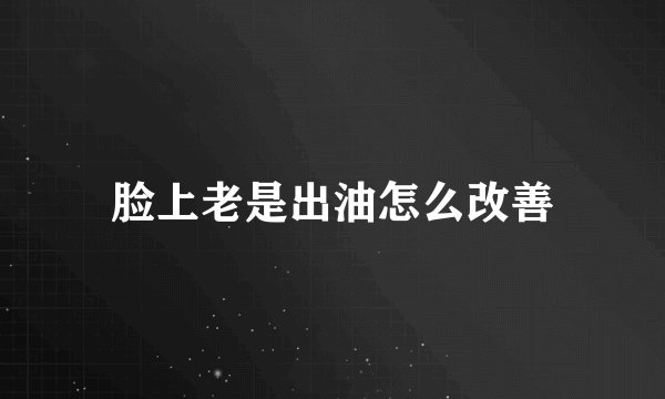 脸上老是出油怎么改善