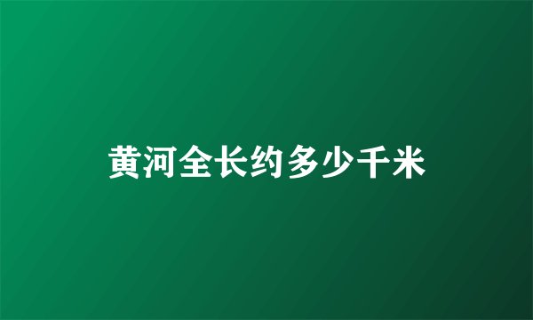黄河全长约多少千米
