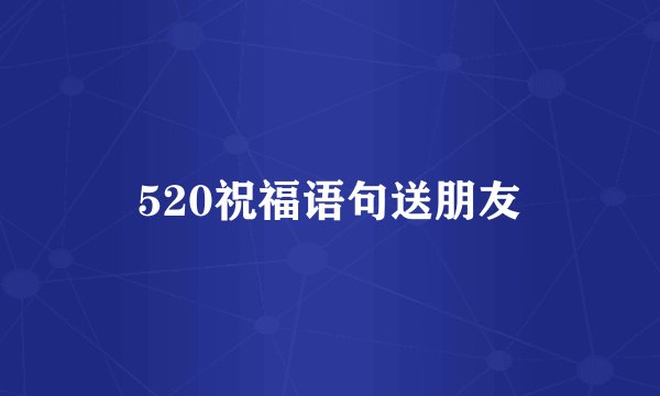 520祝福语句送朋友
