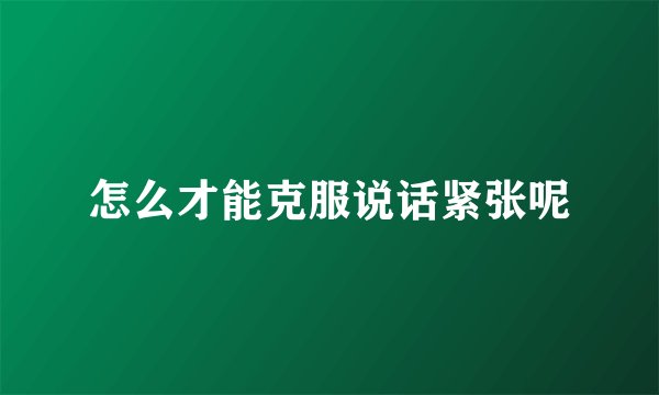 怎么才能克服说话紧张呢