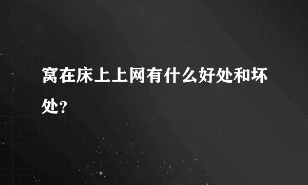 窝在床上上网有什么好处和坏处？
