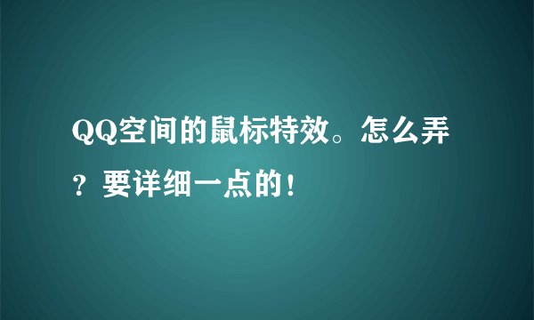QQ空间的鼠标特效。怎么弄?要详细一点的!
