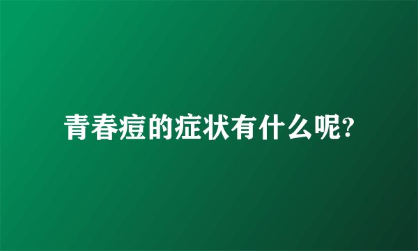 青春痘的症状有什么呢?