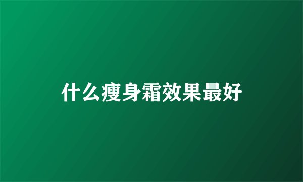 什么瘦身霜效果最好