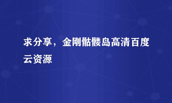 求分享,金刚骷髅岛高清百度云资源