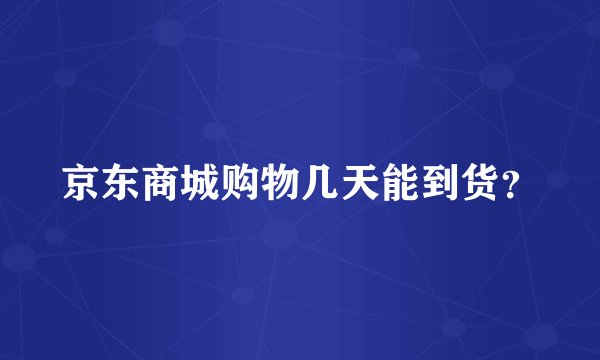 京东商城购物几天能到货？