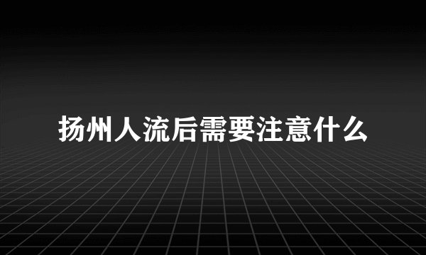 扬州人流后需要注意什么