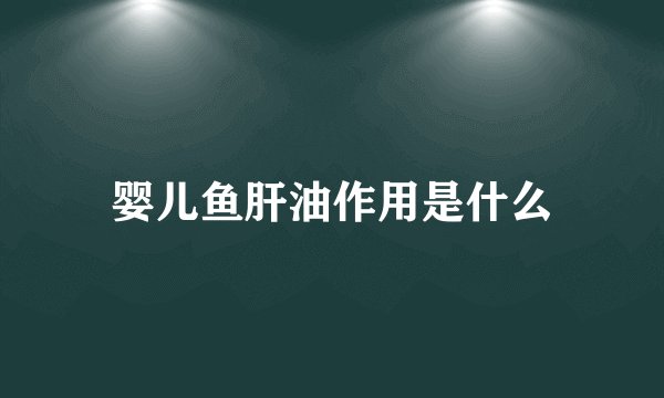 婴儿鱼肝油作用是什么