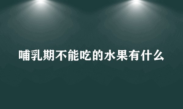 哺乳期不能吃的水果有什么