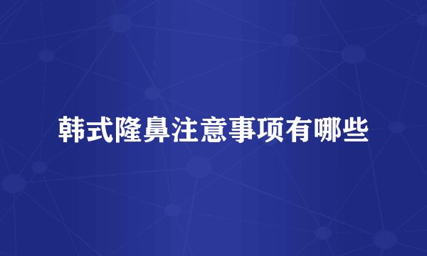 韩式隆鼻注意事项有哪些