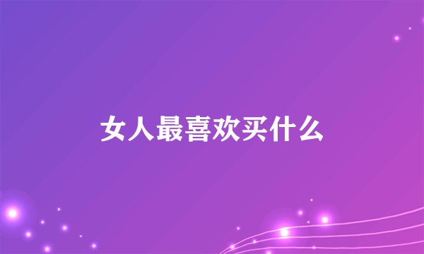 女人最喜欢买什么