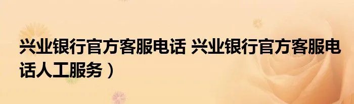 兴业银行官方客服电话 兴业银行官方客服电话人工服务)
