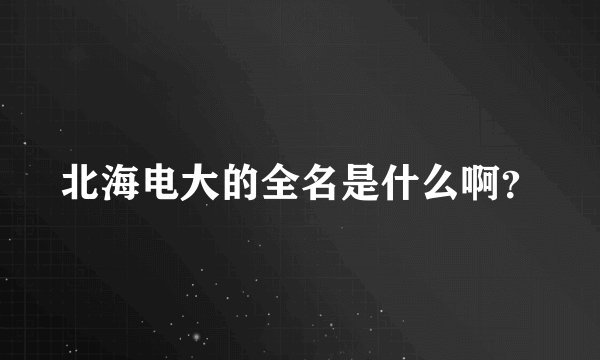 北海电大的全名是什么啊？