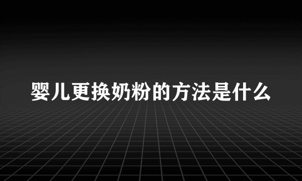 婴儿更换奶粉的方法是什么
