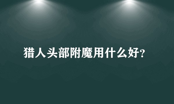 猎人头部附魔用什么好？