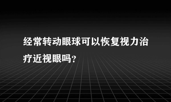 经常转动眼球可以恢复视力治疗近视眼吗?