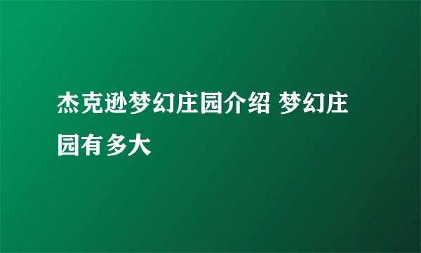 杰克逊梦幻庄园介绍 梦幻庄园有多大