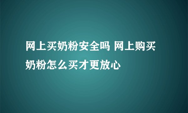 网上买奶粉安全吗 网上购买奶粉怎么买才更放心