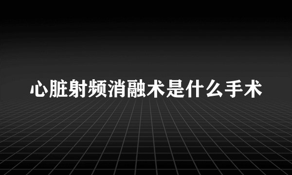 心脏射频消融术是什么手术