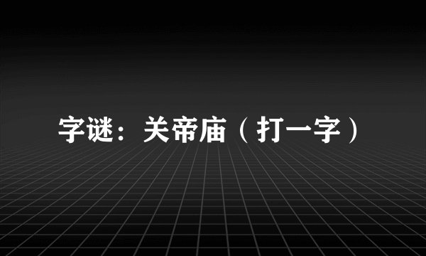 字谜：关帝庙（打一字）