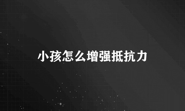 小孩怎么增强抵抗力