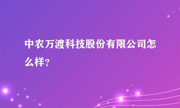 中农万渡科技股份有限公司怎么样？