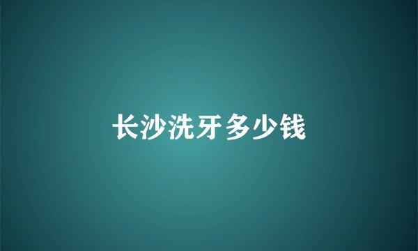 长沙洗牙多少钱
