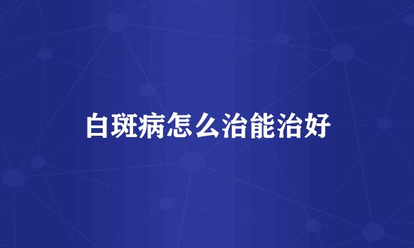 白斑病怎么治能治好