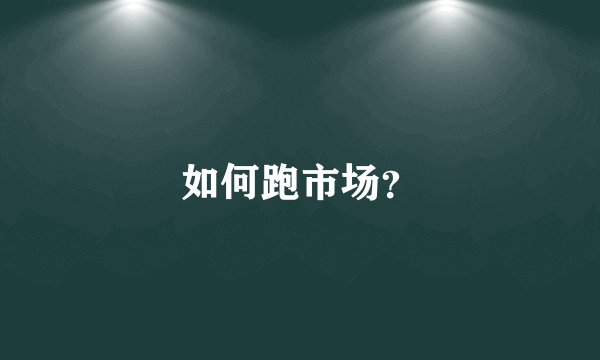 如何跑市场？