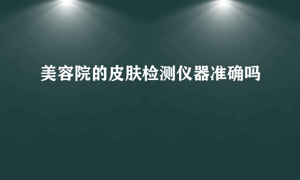 美容院的皮肤检测仪器准确吗