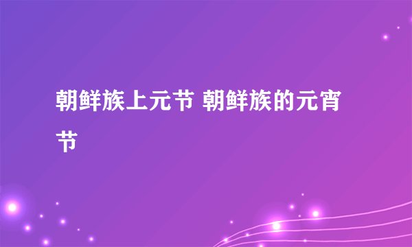 朝鲜族上元节 朝鲜族的元宵节