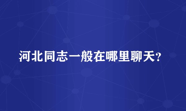 河北同志一般在哪里聊天？
