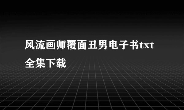 风流画师覆面丑男电子书txt全集下载