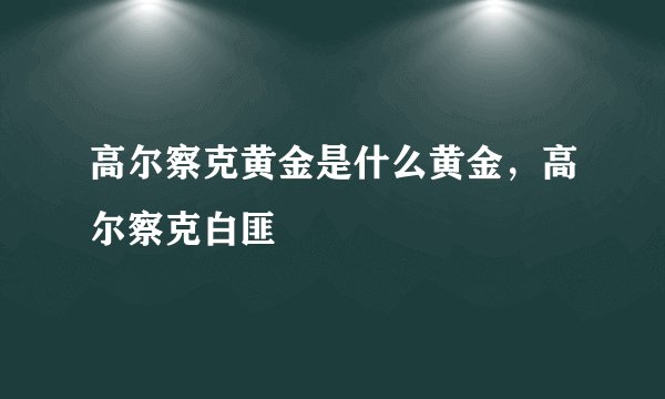 高尔察克黄金是什么黄金，高尔察克白匪