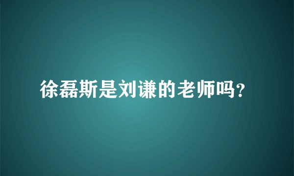 徐磊斯是刘谦的老师吗？