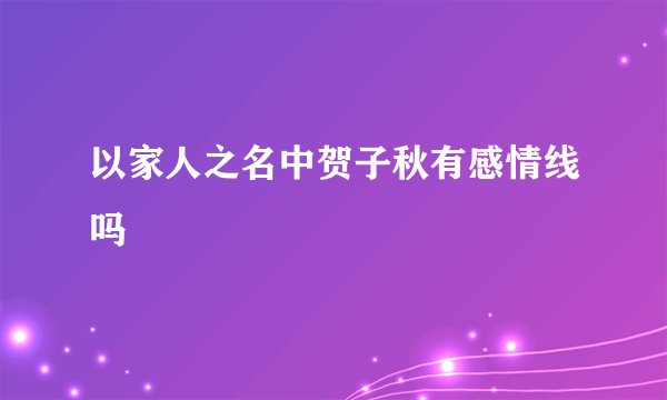 以家人之名中贺子秋有感情线吗