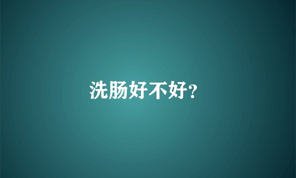 洗肠好不好？