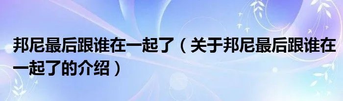 邦尼最后跟谁在一起了（关于邦尼最后跟谁在一起了的介绍）