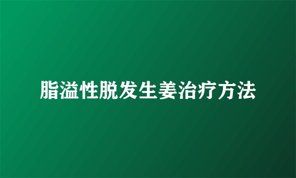 脂溢性脱发生姜治疗方法
