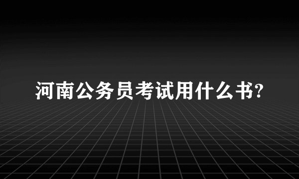 河南公务员考试用什么书?