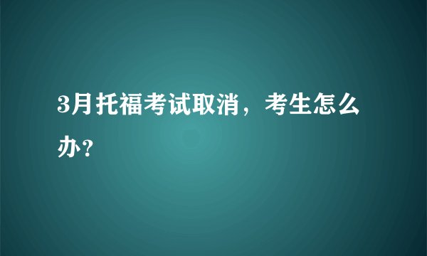 3月托福考试取消，考生怎么办？