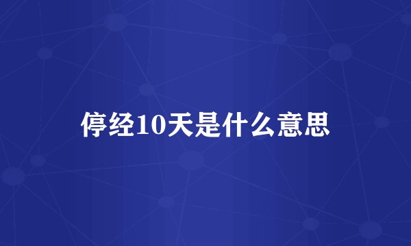 停经10天是什么意思