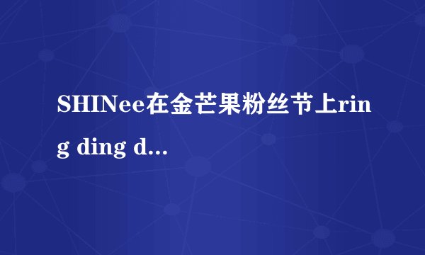 SHINee在金芒果粉丝节上ring ding dong是假唱的吗？