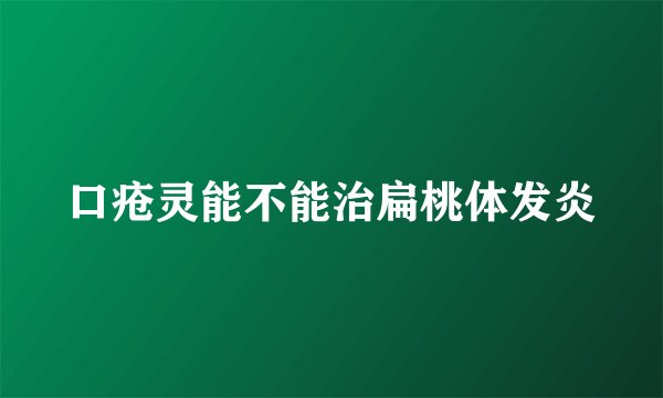 口疮灵能不能治扁桃体发炎