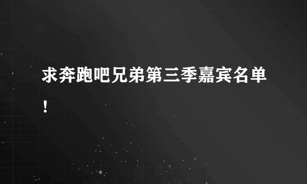 求奔跑吧兄弟第三季嘉宾名单!