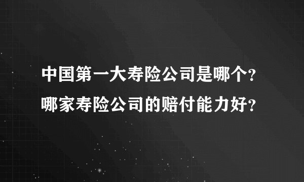 中国第一大寿险公司是哪个？哪家寿险公司的赔付能力好？