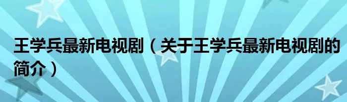 王学兵最新电视剧（关于王学兵最新电视剧的简介）