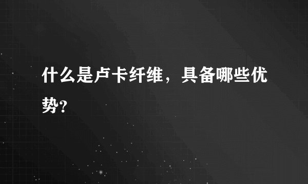 什么是卢卡纤维，具备哪些优势？